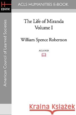 The Life of Miranda Volume I William Spence Robertson 9781597403863 ACLS History E-Book Project - książka