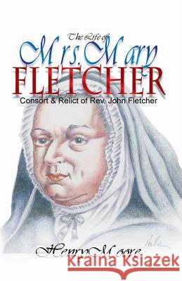 The Life of Mrs. Mary Fletcher: Consort and Relict of the Rev. John Fletcher Henry Moore D. Curtis Hale D. Curtis Hale 9780880193719 Schmul Publishing Company - książka