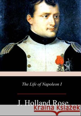 The Life of Napoleon I J. Holland Rose 9781979199391 Createspace Independent Publishing Platform - książka