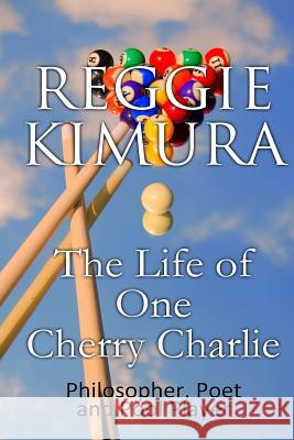 The Life of One Cherry Charlie: Philosopher, Poet and Pool Player - An Autobiography Reggie Kimura 9781491084915 Createspace - książka