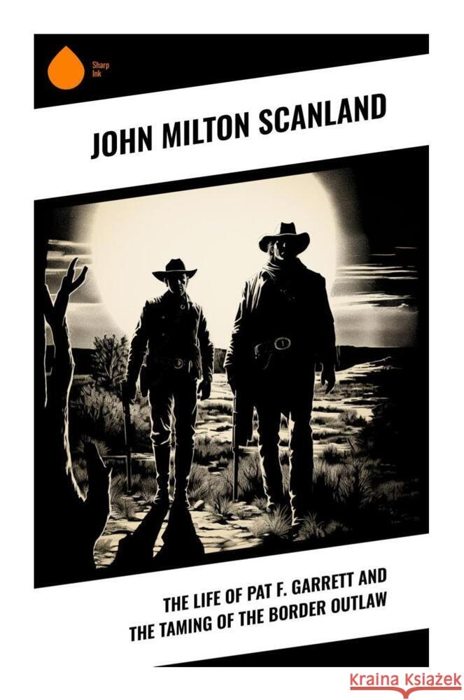 The Life of Pat F. Garrett and the Taming of the Border Outlaw Scanland, John Milton 9788028337124 Sharp Ink - książka