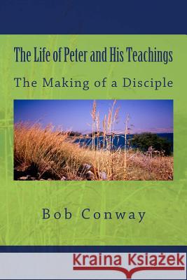 The Life of Peter and His Teachings: The Making of a Disciple Bob Conway 9781500893408 Createspace - książka