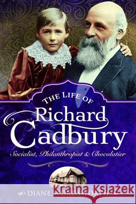 The Life of Richard Cadbury: Socialist, Philanthropist & Chocolatier Diane Wordsworth 9781526768292 Pen & Sword Books Ltd - książka