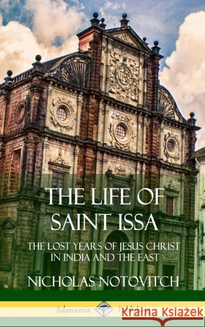 The Life of Saint Issa: The Lost Years of Jesus Christ in India and the East (Hardcover) Nicholas Notovitch Virchand R. Gandhi 9781387975952 Lulu.com - książka