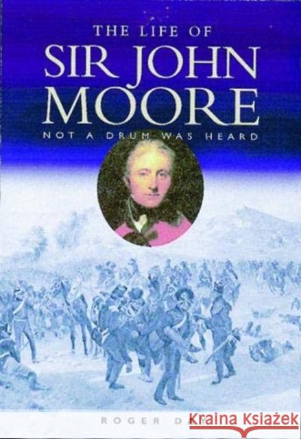 The Life of Sir John Moore: Not a Drum was Heard Roger Day 9781526796530 Pen & Sword Books Ltd - książka