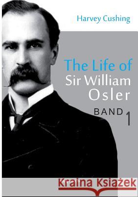The Life of Sir William Osler, Volume 1 Cushing, Harvey 9783863474850 Severus - książka