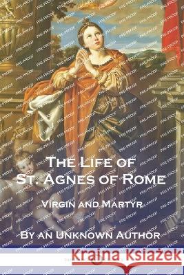 The Life of St. Agnes of Rome: Virgin and Martyr An Unknown Author 9781789875089 Pantianos Classics - książka