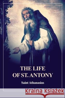The Life of St. Antony (Annotated): Easy to Read Layout Saint Athanasius, Rev H Ellershaw 9791029916649 Fv Editions - książka