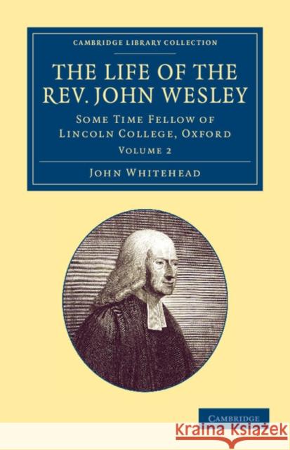 The Life of the Rev. John Wesley, M.A.: Some Time Fellow of Lincoln-College, Oxford Whitehead, John 9781108059671 Cambridge University Press - książka