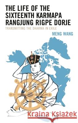 The Life of the Sixteenth Karmapa Rangjung Rigpe Dorje: Transmitting the Dharma in Exile Meng Wang 9781666913453 Lexington Books - książka