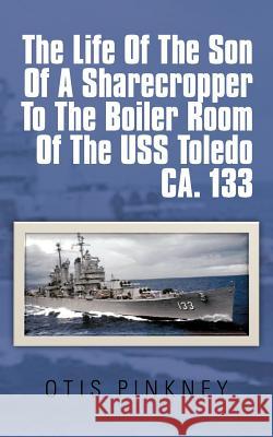 The Life of the Son of a Sharecropper to the Boiler Room of the USS Toledo CA. 133 Otis Pinkney 9781477254516 Authorhouse - książka