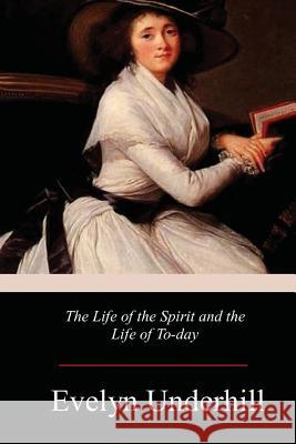 The Life of the Spirit and the Life of To-day Underhill, Evelyn 9781978246010 Createspace Independent Publishing Platform - książka