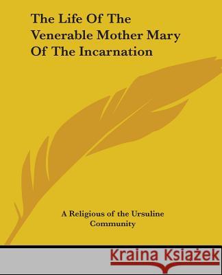 The Life Of The Venerable Mother Mary Of The Incarnation A. Religious of the Ursuline Community 9781419169908  - książka