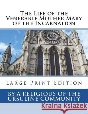 The Life of the Venerable Mother Mary of the Incarnation: Large Print Edition By a. Religious of the Ursuline Communit 9781722034610 Createspace Independent Publishing Platform - książka