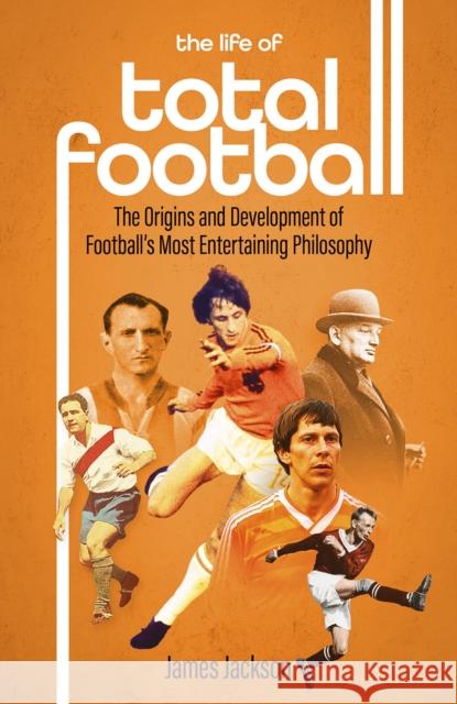 The Life of Total Football: The Origins and Development of Football's Most Entertaining Philosophy James Jackson 9781801501897 Pitch Publishing Ltd - książka