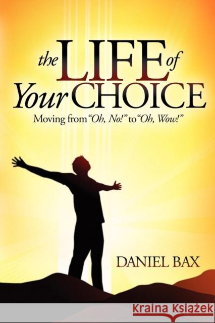 The Life of Your Choice: Moving from ''Oh, No!'' to ''Oh, Wow!'' Bax, Daniel 9781614483137 Morgan James Publishing - książka