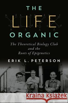 The Life Organic: The Theoretical Biology Club and the Roots of Epigenetics Erik L. Peterson 9780822944669 University of Pittsburgh Press - książka