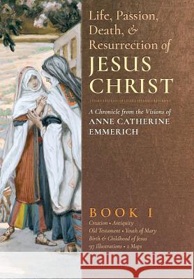 The Life, Passion, Death and Resurrection of Jesus Christ, Book I Anne Catherine Emmerich James Richard Wetmore Robert Powell 9781621381822 Angelico Press - książka