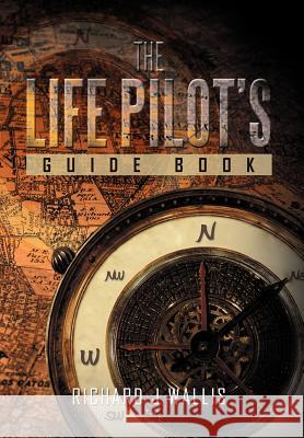 The Life Pilot's Guide Book Richard J. Wallis 9781477155189 Xlibris Corporation - książka