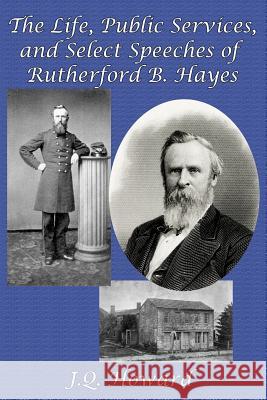 The Life, Public Services, and Select Speeches of Rutherford B. Hayes J Q Howard, Rutherford B Hayes 9781515400332 Gray Rabbit Publishing - książka