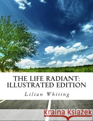The Life Radiant: Illustrated Edition Lilian Whiting Z. El-Bey 9781507689899 Createspace - książka
