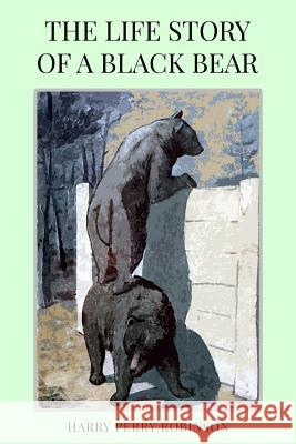 The Life Story of a Black Bear Harry Perry Robinson 9781977665188 Createspace Independent Publishing Platform - książka