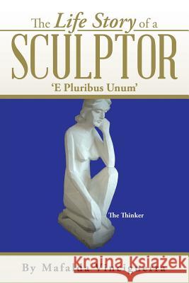 The Life Story of a Sculptor: 'E Pluribus Unum' Vinciguerra, Mafalda 9781499092042 Xlibris Corporation - książka