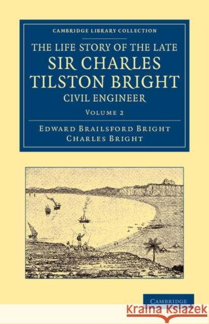 The Life Story of the Late Sir Charles Tilston Bright, Civil Engineer: With Which Is Incorporated the Story of the Atlantic Cable, and the First Teleg Bright, Edward Brailsford 9781108052894 Cambridge University Press - książka
