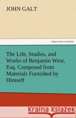 The Life, Studies, and Works of Benjamin West, Esq. Composed from Materials Furnished by Himself John Galt   9783842466173 tredition GmbH - książka