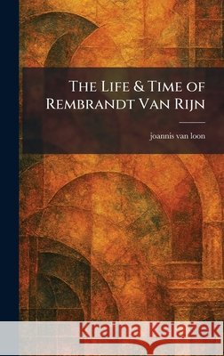 The Life & Time of Rembrandt Van Rijn Van Loon, Joannis 9781025802671 Tradd Street Press - książka