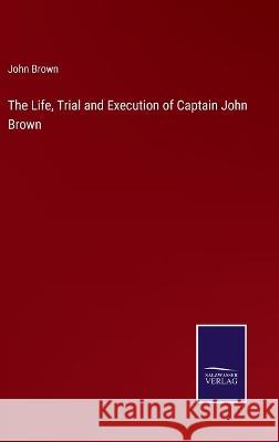 The Life, Trial and Execution of Captain John Brown John Brown   9783375140519 Salzwasser-Verlag - książka