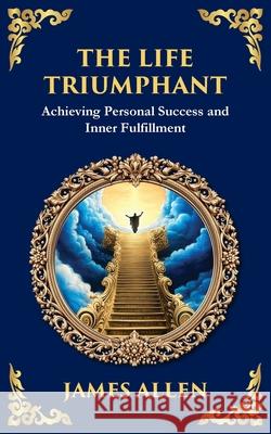 The Life Triumphant: Achieving Personal Success and Inner Fulfillment James Allen Tim Zengerink 9781804214329 Library of Alexandria - książka