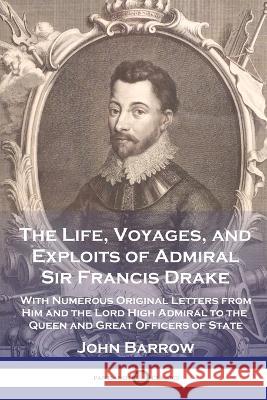The Life, Voyages, and Exploits of Admiral Sir Francis Drake: With Numerous Original Letters from Him and the Lord High Admiral to the Queen and Great John Barrow 9781789875096 Pantianos Classics - książka