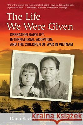 The Life We Were Given: Operation Babylift, International Adoption, and the Children of War in Vietnam Dana Sachs 9780807001240 Beacon Press - książka