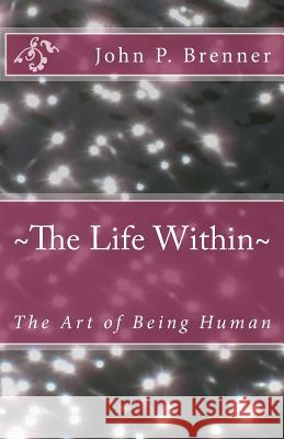 The Life Within: The Art of Being Human John P. Brenner 9781983826337 Createspace Independent Publishing Platform - książka