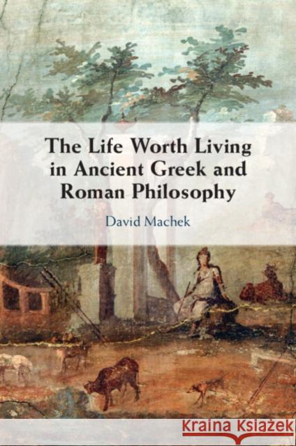 The Life Worth Living in Ancient Greek and Roman Philosophy David (Universitat Bern, Switzerland) Machek 9781009257862 Cambridge University Press - książka