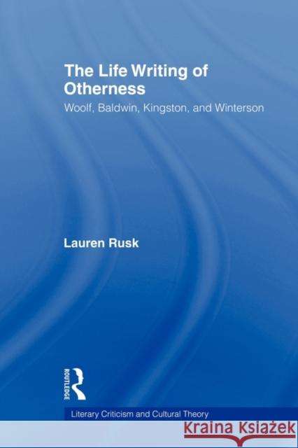 The Life Writing of Otherness: Woolf, Baldwin, Kingston, and Winterson Rusk, Lauren 9780415803533 Routledge - książka