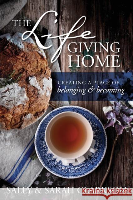 The Lifegiving Home: Creating a Place of Belonging and Becoming Sally Clarkson Sarah Clarkson 9781496403377 Tyndale House Publishers - książka