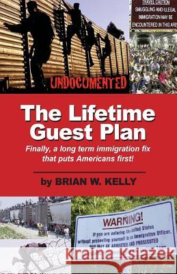 The Lifetime Guest Plan: Finally, a Long Term Immigration Fix That Puts Americans First! Brian W. Kelly 9780996245401 Lets Go Publish! - książka
