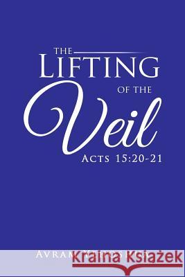 The Lifting of the Veil: Acts 15:20-21 Avram Yehoshua 9781490762555 Trafford Publishing - książka