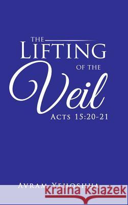 The Lifting of the Veil: Acts 15:20-21 Avram Yehoshua 9781490762579 Trafford Publishing - książka