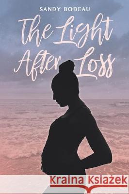 The Light After Loss: How the power of social media is breaking the silence around miscarriage Sandy Bodeau 9781670949530 Independently Published - książka