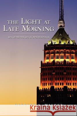 The Light At Late Morning: An American Experience Walker, Herbert A. 9781452814452 Createspace - książka