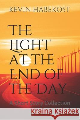 The Light at the End of the Day: A Short Story Collection Kevin Habekost 9781493546312 Createspace Independent Publishing Platform - książka