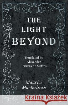 The Light Beyond - Translated by Alexander Teixeira de Mattos Maurice Maeterlinck 9781528709620 Read Books - książka