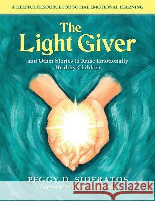 The Light Giver: and Other Stories to Raise Emotionally Healthy Children Peggy D. Sideratos Mavrikos Stamatia 9781733462020 For the Love of Children - książka