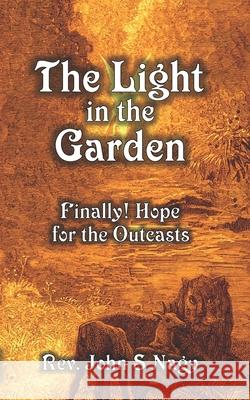 The Light in the Garden: Finally! Hope for the Outcasts John S Nagy 9780991109470 978--9911947- - książka