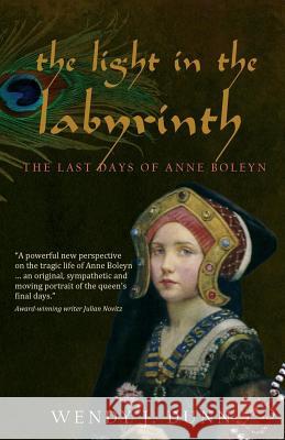 The Light in the Labyrinth: The Last Days of Anne Boleyn. Dunn, Wendy J. 9780980721928 Metropolis Ink - książka