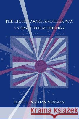 The Light Looks Another Way: A Space Poem Trilogy Newman, David Jonathan 9780595283033 iUniverse - książka