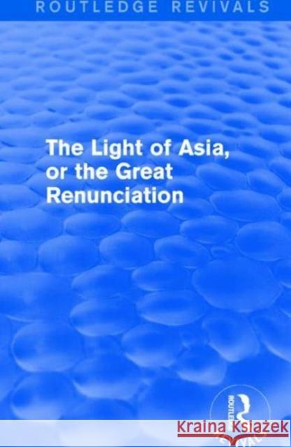 The Light of Asia, or the Great Renunciation (Mahâbhinishkramana): Being the Life and Teaching of Gautama, Prince of India and Founder of Buddhism (as Arnold, Edwin 9781138640665 Routledge - książka